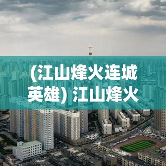 (江山烽火连城英雄) 江山烽火连城：古代战略防御体系下的兵家智慧，如何影响了军事布局？探索历史典籍中的典型案例。